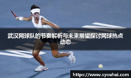 哈哈体育武汉网球队的节奏解析与未来展望探讨网球热点动态