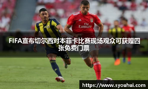 哈哈体育FIFA宣布切尔西对本菲卡比赛现场观众可获赠四张免费门票